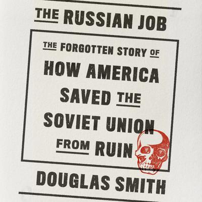 The Russian Job: The Forgotten Story of How America Saved the Soviet Union from Ruin Audiobook, by Douglas Smith