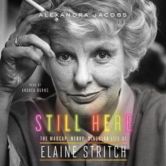 Still Here: The Madcap, Nervy, Singular Life of Elaine Stritch Audiobook, by 