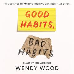 Good Habits, Bad Habits: The Science of Making Positive Changes That Stick Audiobook, by Wendy Wood