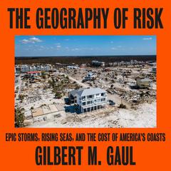 The Geography of Risk: Epic Storms, Rising Seas, and the Cost of Americas Coasts Audiobook, by Gilbert M. Gaul