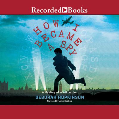 How I Became a Spy: A Mystery of WWII London Audiobook, by Deborah Hopkinson