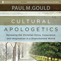 Cultural Apologetics: Audio Lectures: Renewing the Christian Voice, Conscience, and Imagination in a Disenchanted World Audiobook, by Paul M. Gould