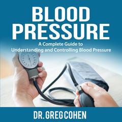 Blood Pressure: A Complete Guide to Understanding and Controlling Blood Pressure Audiobook, by Greg Cohen