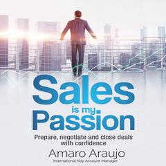 Sales is My Passion: Prepare, Negotiate, and Close Deals with Confidence Audiobook, by Amaro Araujo