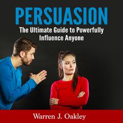 Persuasion: The Ultimate Guide to Powerfully Influence Anyone Audiobook, by Warren J. Oakley