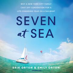 Seven at Sea: Why a New York City Family Cast Off Convention for a Life-Changing Year on a Sailboat Audiobook, by Erik Orton