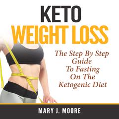 Keto Weight Loss: The Step By Step Guide To Fasting On The Ketogenic Diet Audiobook, by 