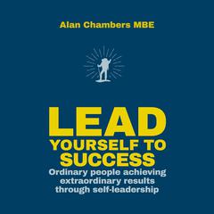 Lead Yourself to Success: Ordinary People Achieving Extraordinary Results Through Self-leadership Audiobook, by Alan Chambers
