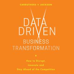 Data Driven Business Transformation: How Businesses Can Disrupt, Innovate and Stay Ahead of the Competition Audiobook, by Caroline Carruthers