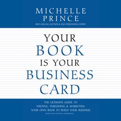 Your Book Is Your Business Card: The Ultimate Guide to Writing, Publishing & Marketing Your Own Book to Build Your Business Audiobook, by Michelle Prince
