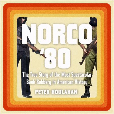 Norco '80: The True Story of the Most Spectacular Bank Robbery in American History Audiobook, by 