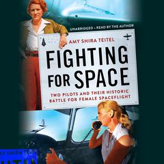 Fighting for Space: Two Pilots and Their Historic Battle for Female Spaceflight Audiobook, by Amy Shira Teitel