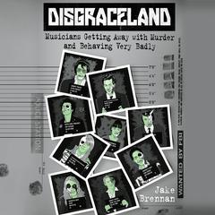 Disgraceland: Musicians Getting Away with Murder and Behaving Very Badly Audiobook, by Jake Brennan