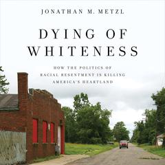 Dying of Whiteness: How the Politics of Racial Resentment Is Killing America's Heartland Audiobook, by Jonathan M. Metzl