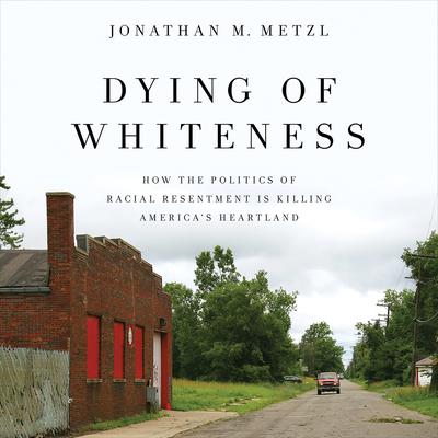 Dying of Whiteness: How the Politics of Racial Resentment Is Killing Americas Heartland Audiobook, by Jonathan M. Metzl