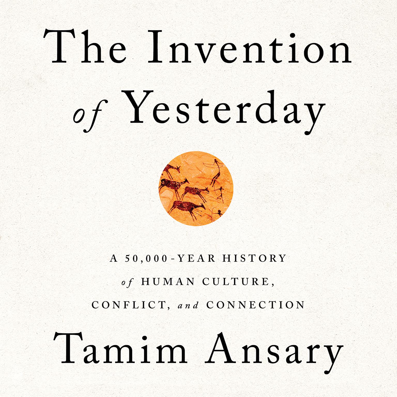 The Invention of Yesterday: A 50,000-Year History of Human Culture, Conflict, and Connection Audiobook, by Tamim Ansary