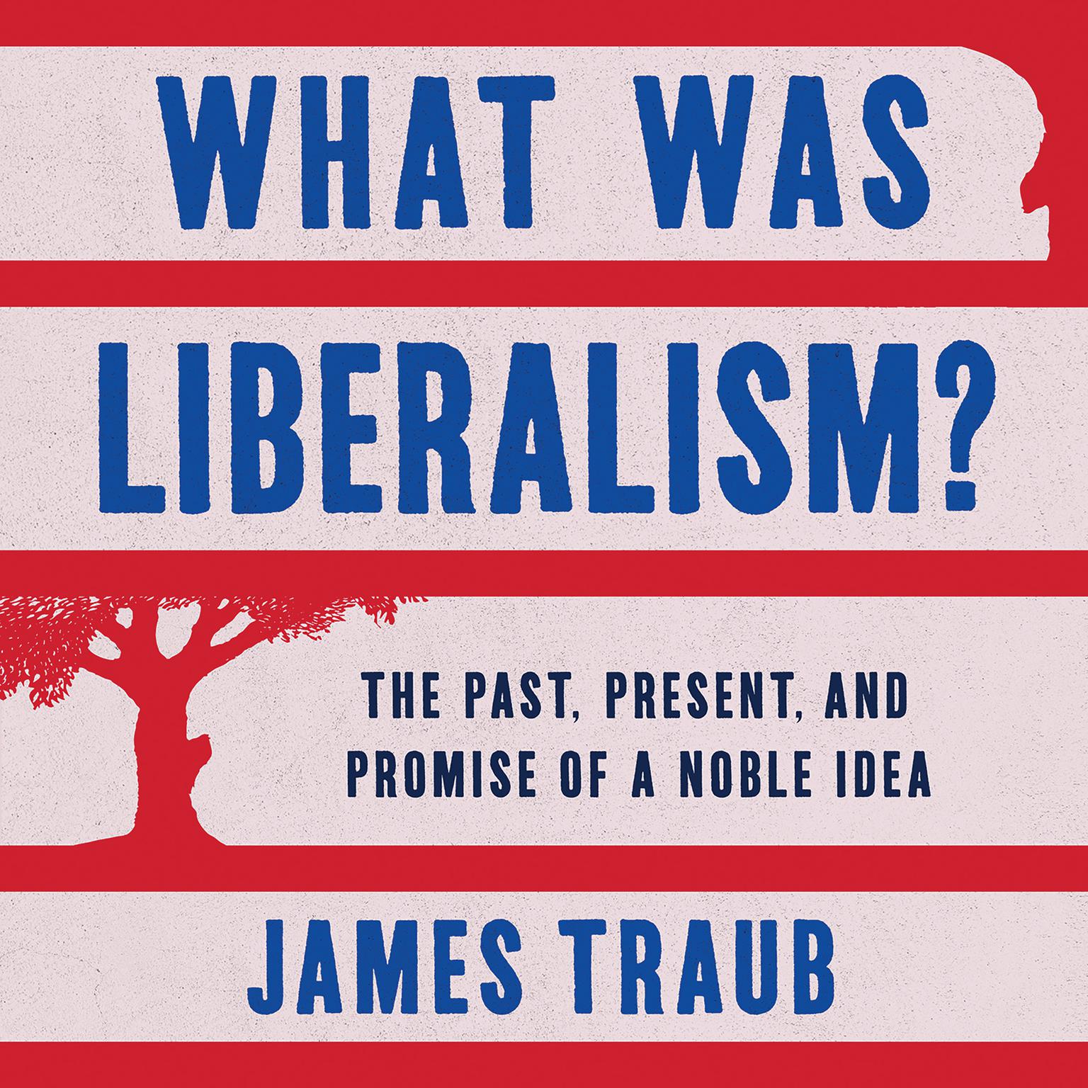 What Was Liberalism?: The Past, Present, and Promise of a Noble Idea Audiobook, by James Traub