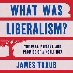 What Was Liberalism?: The Past, Present, and Promise of a Noble Idea Audiobook, by 