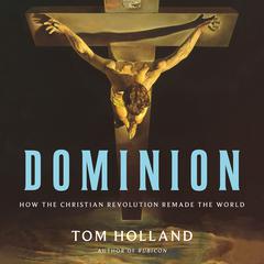 Dominion: How the Christian Revolution Remade the World Audiobook, by Tom Holland