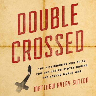 Double Crossed: The Missionaries Who Spied for the United States During the Second World War Audiobook, by 