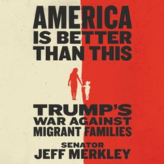 America Is Better Than This: Trumps War Against Migrant Families Audiobook, by Jeff Merkley