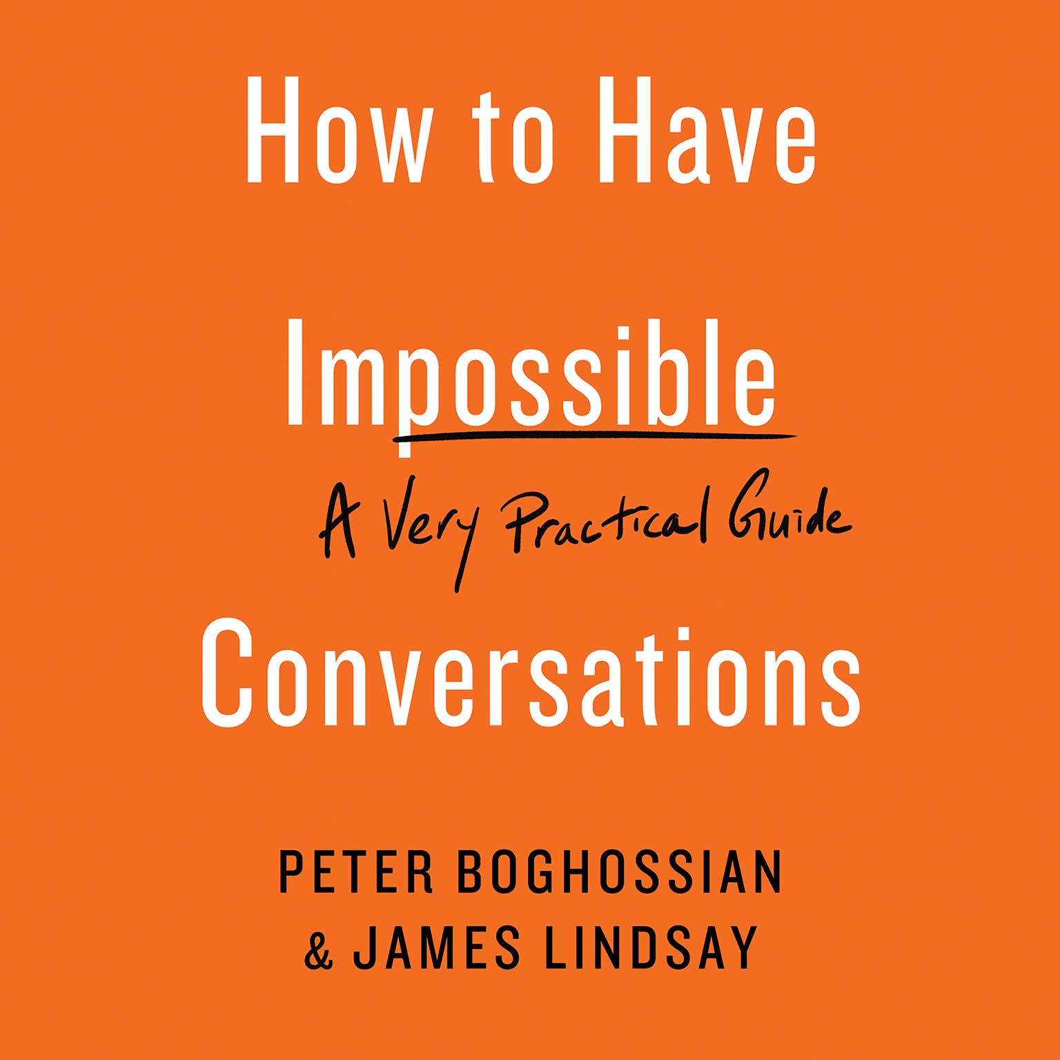 How to Have Impossible Conversations: A Very Practical Guide Audiobook, by James Lindsay