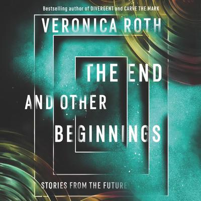The End and Other Beginnings: Stories from the Future Audiobook, by Veronica Roth