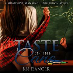 Taste of the Cane: A Submissive Spanking Humiliation Story Audiobook, by KN Dancer