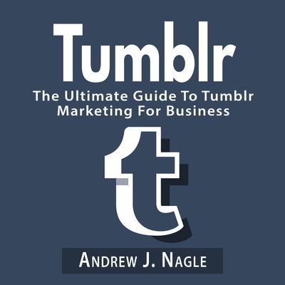 Tumblr: The Ultimate Guide to Tumblr Marketing for Business Audiobook, by Andrew J. Nagle
