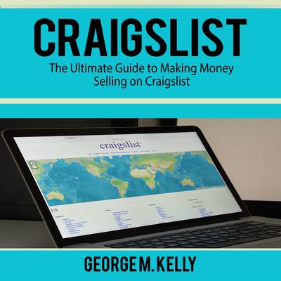 Craigslist: The Ultimate Guide to Making Money Selling on Craigslist Audiobook, by George M. Kelly