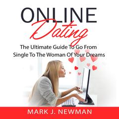 Online Dating: The Ultimate Guide to Go from Single to the Woman of Your Dreams Audiobook, by Mark J. Newman