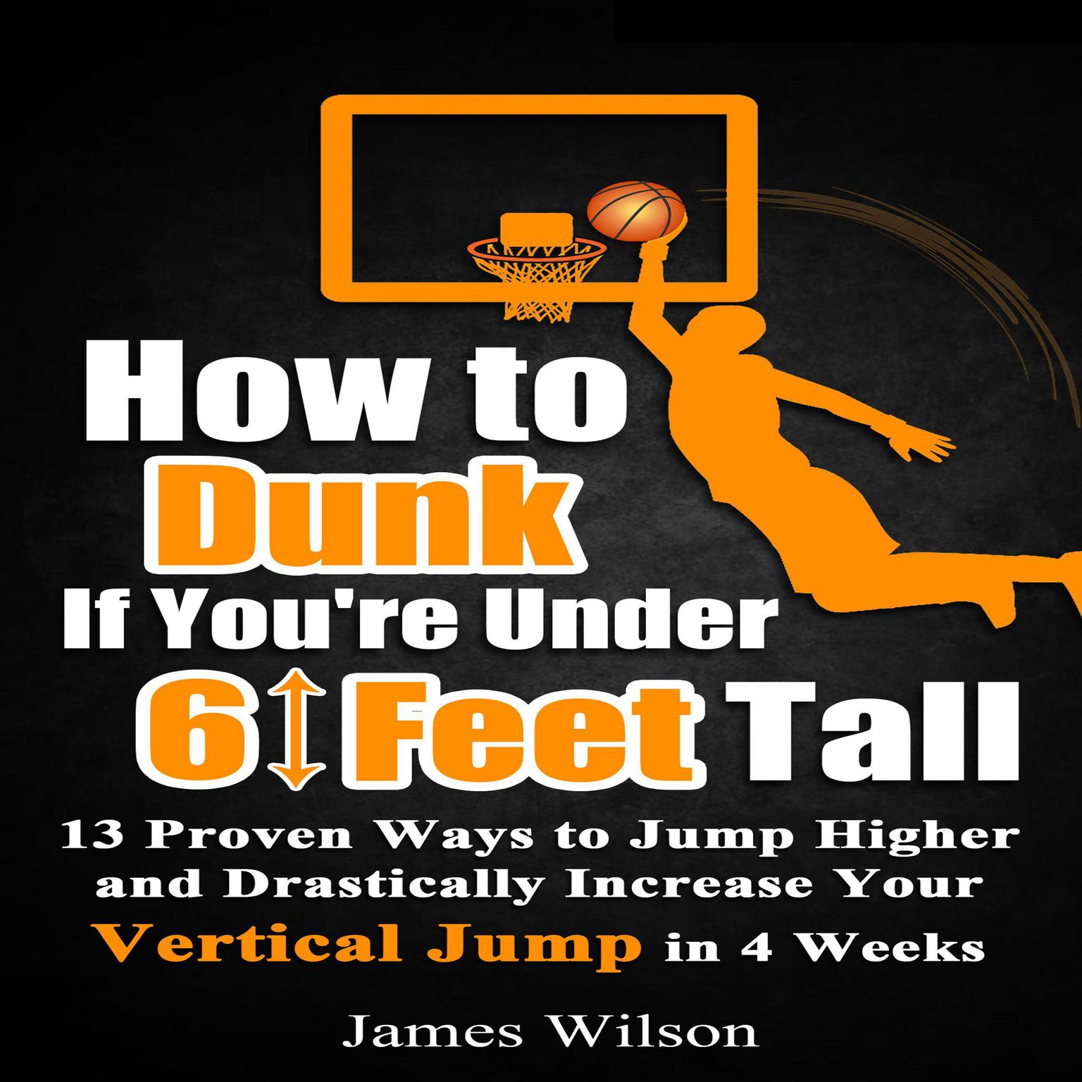How to Dunk if You’re Under 6 Feet Tall: 13 Proven Ways to Jump Higher and Drastically Increase Your Vertical Jump in 4 Weeks Audiobook, by James Wilson