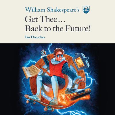 William Shakespeares Get Thee Back to the Future! Audiobook, by Ian Doescher