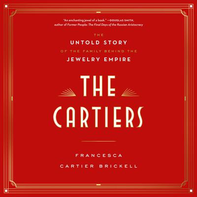 The Cartiers: The Untold Story of the Family Behind the Jewelry Empire Audiobook, by Francesca Cartier Brickell