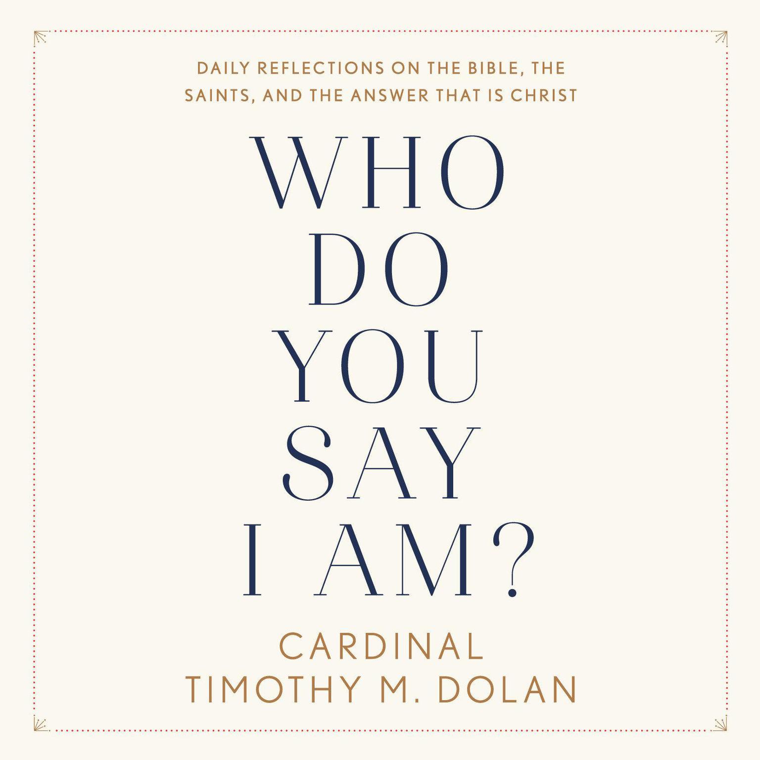 Who Do You Say I Am?: Daily Reflections on the Bible, the Saints, and the Answer That Is Christ Audiobook, by Timothy M. Dolan