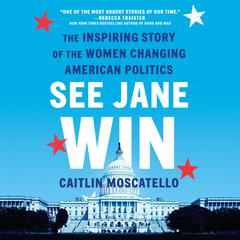 See Jane Win: The Inspiring Story of the Women Changing American Politics Audiobook, by Caitlin Moscatello