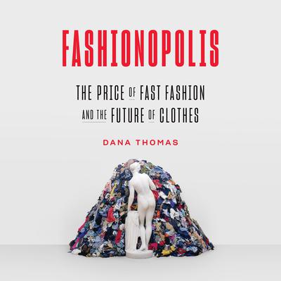 Fashionopolis: The Price of Fast Fashion and the Future of Clothes Audiobook, by Dana Thomas