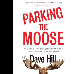 Parking the Moose: One American's Epic Quest to Uncover His Incredible Canadian Roots Audiobook, by Dave Hill