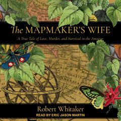 The Mapmakers Wife: A True Tale Of Love, Murder, And Survival In The Amazon Audiobook, by Robert Whitaker