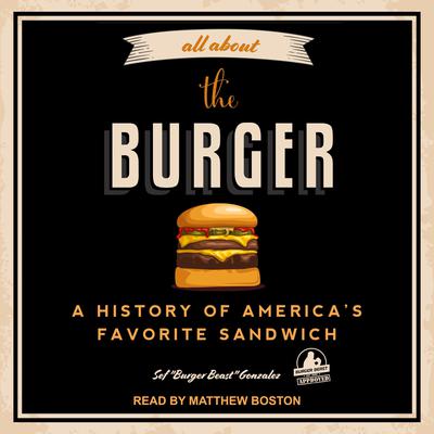 All About the Burger: A History of America’s Favorite Sandwich Audiobook, by Sef “Burger Beast” Gonzalez