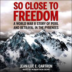 So Close to Freedom: A World War II Story of Peril and Betrayal in the Pyrenees Audiobook, by Jean-Luc E. Cartron