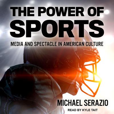 The Power of Sports: Media and Spectacle in American Culture Audiobook, by Michael Serazio
