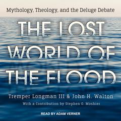 The Lost World of the Flood: Mythology, Theology, and the Deluge Debate Audiobook, by John H. Walton