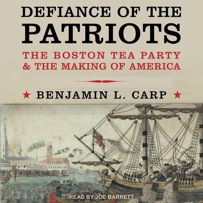 Defiance of the Patriots: The Boston Tea Party and the Making of America Audiobook, by Benjamin L. Carp
