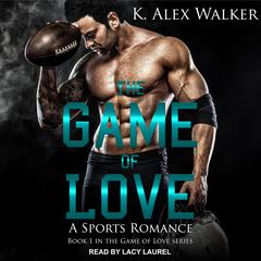 The Game of Love: A Sports Romance Audiobook, by K. Alex Walker