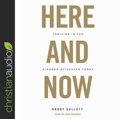 Here and Now: Thriving in the Kingdom of Heaven Today Audiobook, by Robby Gallaty