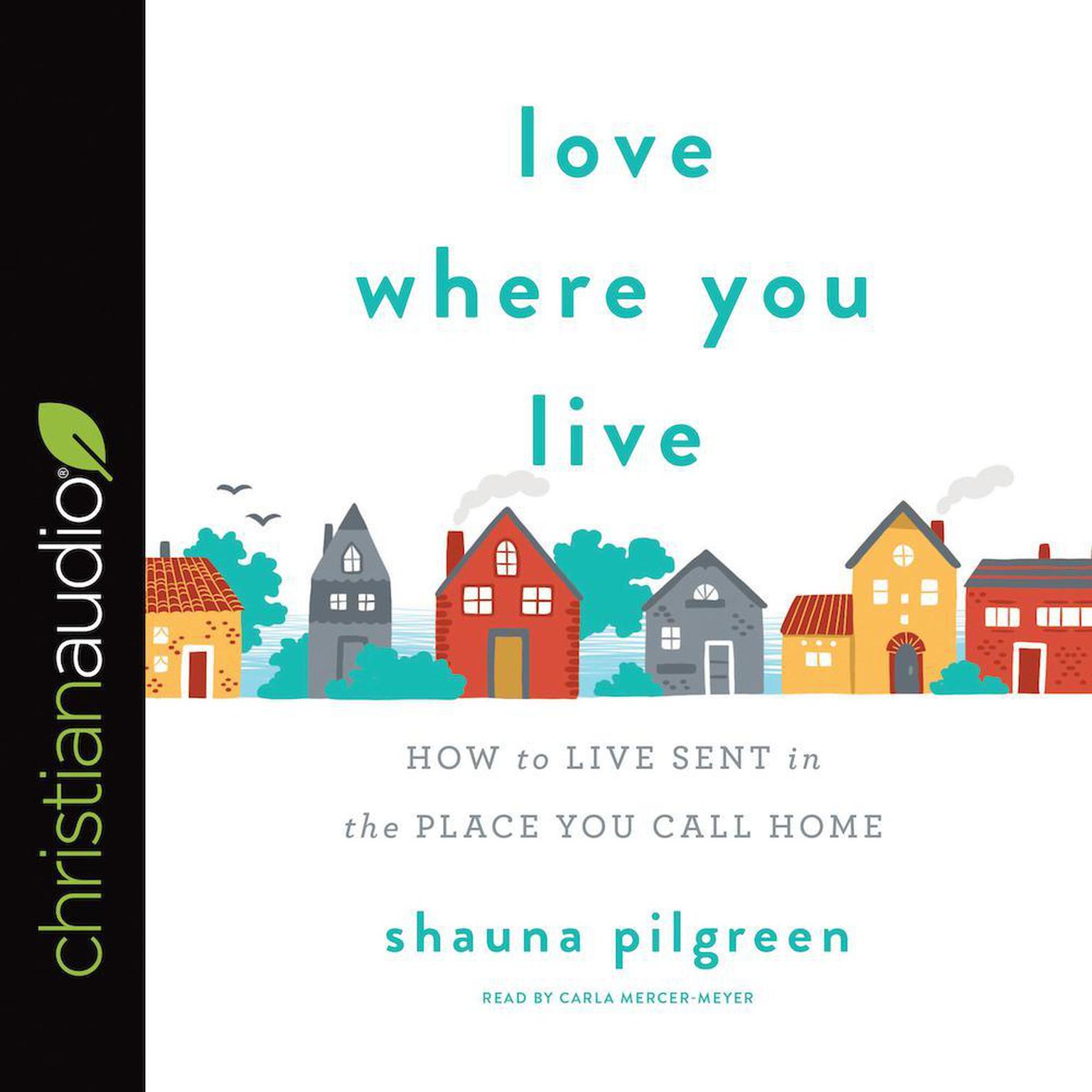 Love Where You Live: How to Live Sent in the Place You Call Home Audiobook, by Shauna Pilgreen