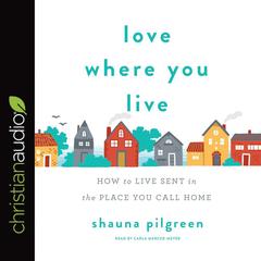 Love Where You Live: How to Live Sent in the Place You Call Home Audiobook, by Shauna Pilgreen
