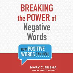 Breaking the Power of Negative Words: How Positive Words Can Heal Audiobook, by Mary C. Busha