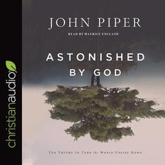 Astonished by God: Ten Truths to Turn the World Upside Down Audiobook, by John Piper